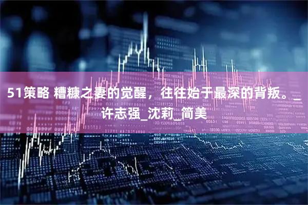 51策略 糟糠之妻的觉醒，往往始于最深的背叛。_许志强_沈莉_简美