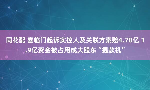 同花配 喜临门起诉实控人及关联方索赔4.78亿 1.9亿资金被占用成大股东“提款机”