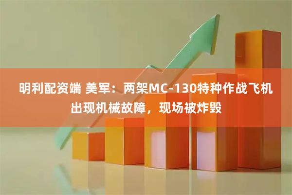明利配资端 美军：两架MC-130特种作战飞机出现机械故障，现场被炸毁